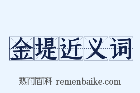 金堤近义词是什么意思的图片